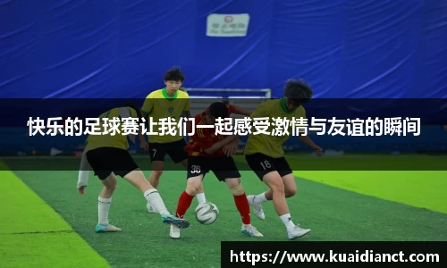 快乐的足球赛让我们一起感受激情与友谊的瞬间
